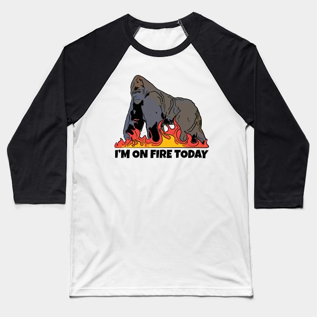 Gorilla I'm on Fire Today Baseball T-Shirt by ardp13